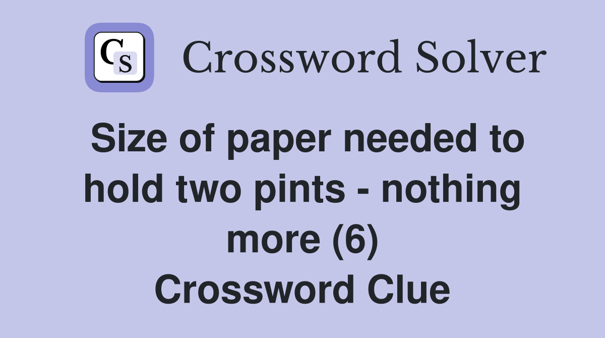 size-of-paper-needed-to-hold-two-pints-nothing-more-6-crossword